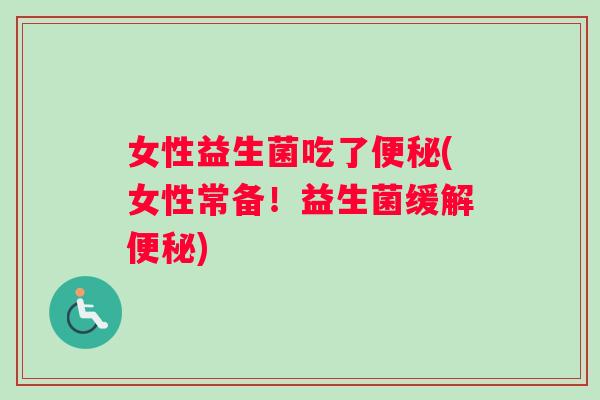 女性益生菌吃了便秘(女性常备！益生菌缓解便秘)