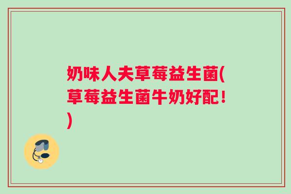 奶味人夫草莓益生菌(草莓益生菌牛奶好配！)