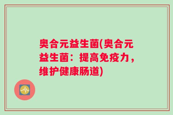奥合元益生菌(奥合元益生菌：提高免疫力，维护健康肠道)