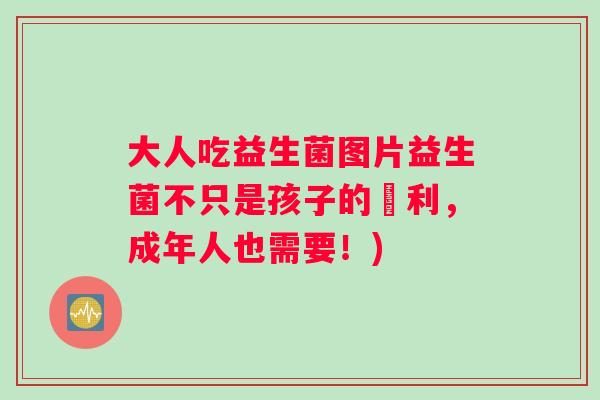 大人吃益生菌图片益生菌不只是孩子的專利，成年人也需要！)