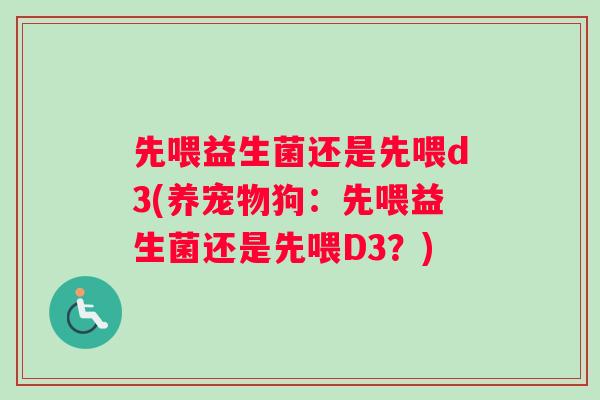 先喂益生菌还是先喂d3(养宠物狗：先喂益生菌还是先喂D3？)