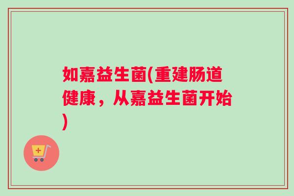如嘉益生菌(重建肠道健康，从嘉益生菌开始)