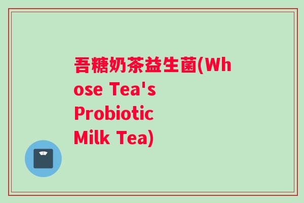吾糖奶茶益生菌(Whose Tea's Probiotic Milk Tea)
