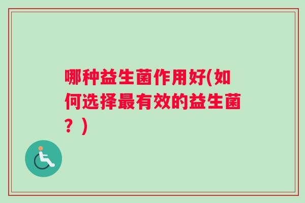 哪种益生菌作用好(如何选择最有效的益生菌？)