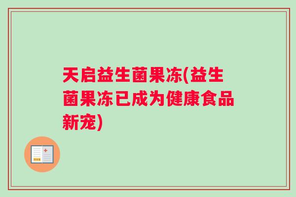 天启益生菌果冻(益生菌果冻已成为健康食品新宠)