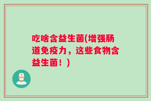 吃啥含益生菌(增强肠道免疫力，这些食物含益生菌！)
