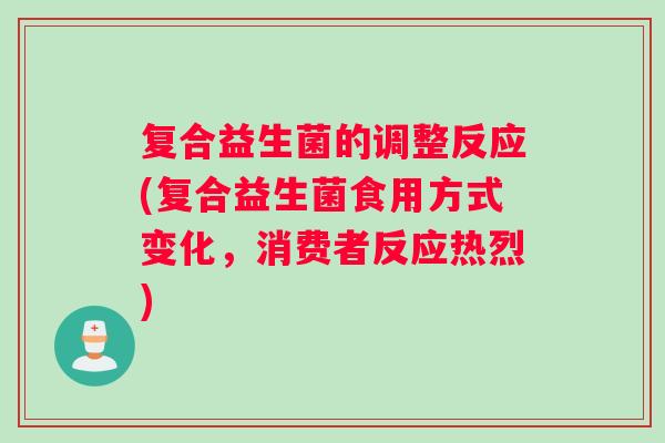 复合益生菌的调整反应(复合益生菌食用方式变化，消费者反应热烈)