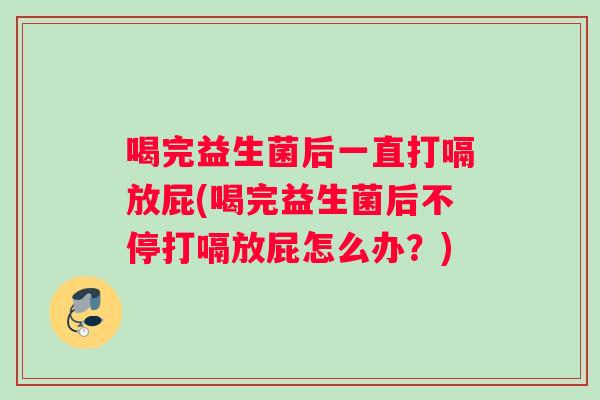 喝完益生菌后一直打嗝放屁(喝完益生菌后不停打嗝放屁怎么办？)