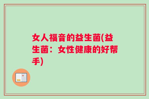 女人福音的益生菌(益生菌：女性健康的好帮手)