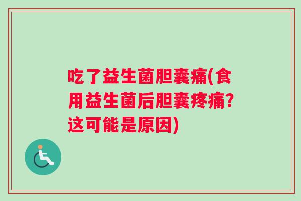 吃了益生菌胆囊痛(食用益生菌后胆囊疼痛？这可能是原因)