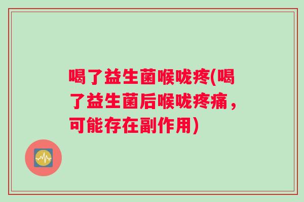 喝了益生菌喉咙疼(喝了益生菌后喉咙疼痛，可能存在副作用)