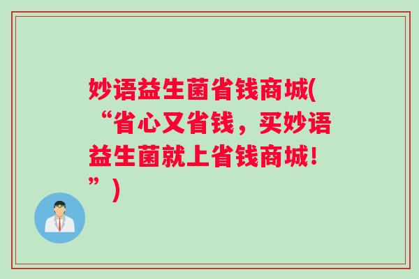 妙语益生菌省钱商城(“省心又省钱，买妙语益生菌就上省钱商城！”)