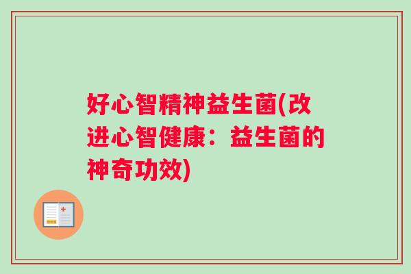 好心智精神益生菌(改进心智健康：益生菌的神奇功效)