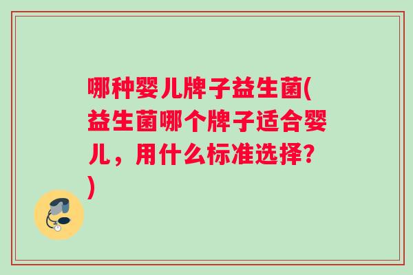 哪种婴儿牌子益生菌(益生菌哪个牌子适合婴儿，用什么标准选择？)