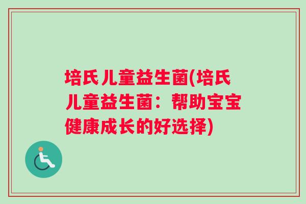 培氏儿童益生菌(培氏儿童益生菌：帮助宝宝健康成长的好选择)
