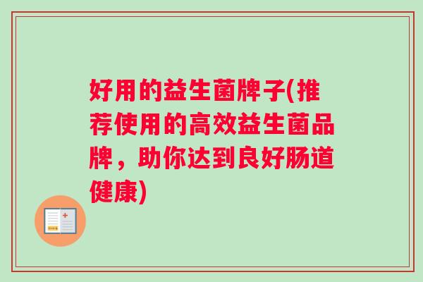 好用的益生菌牌子(推荐使用的高效益生菌品牌，助你达到良好肠道健康)