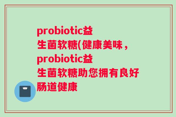 probiotic益生菌软糖(健康美味，probiotic益生菌软糖助您拥有良好肠道健康
