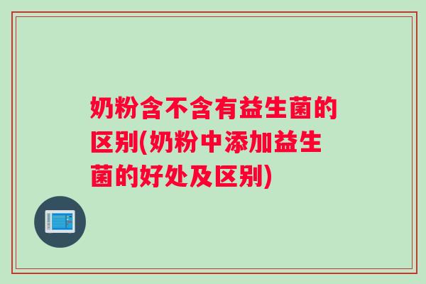奶粉含不含有益生菌的区别(奶粉中添加益生菌的好处及区别)