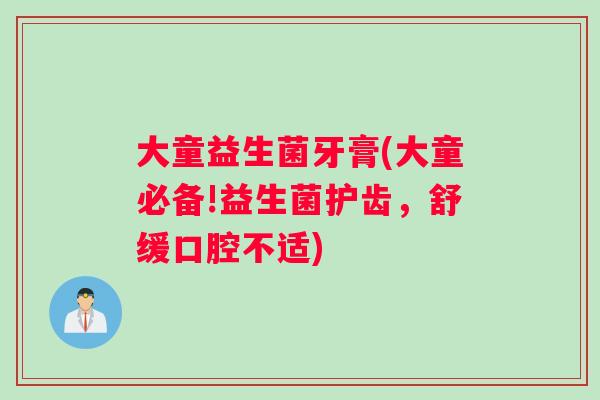 大童益生菌牙膏(大童必备!益生菌护齿，舒缓口腔不适)