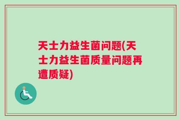 天士力益生菌问题(天士力益生菌质量问题再遭质疑)