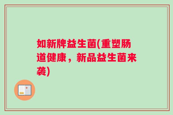 如新牌益生菌(重塑肠道健康，新品益生菌来袭)