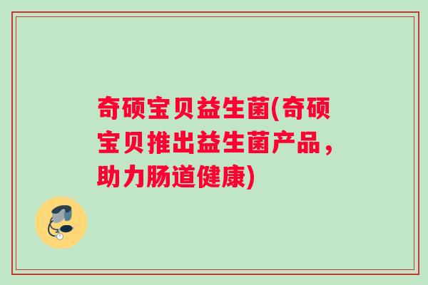奇硕宝贝益生菌(奇硕宝贝推出益生菌产品，助力肠道健康)