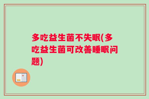 多吃益生菌不失眠(多吃益生菌可改善睡眠问题)