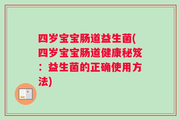 四岁宝宝肠道益生菌(四岁宝宝肠道健康秘笈：益生菌的正确使用方法)