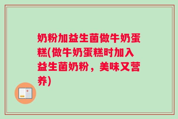 奶粉加益生菌做牛奶蛋糕(做牛奶蛋糕时加入益生菌奶粉，美味又营养)