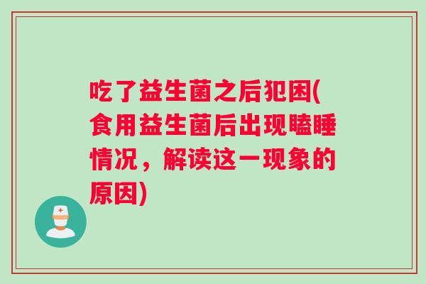 吃了益生菌之后犯困(食用益生菌后出现瞌睡情况，解读这一现象的原因)