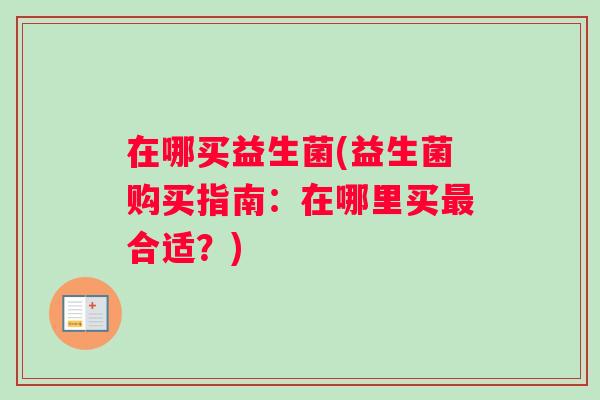 在哪买益生菌(益生菌购买指南：在哪里买最合适？)