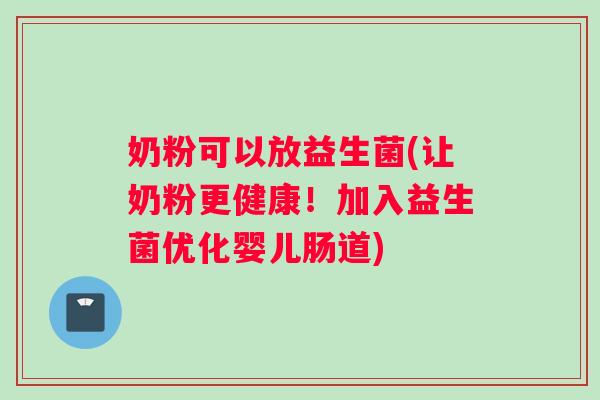奶粉可以放益生菌(让奶粉更健康！加入益生菌优化婴儿肠道)
