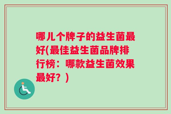 哪儿个牌子的益生菌最好(最佳益生菌品牌排行榜：哪款益生菌效果最好？)