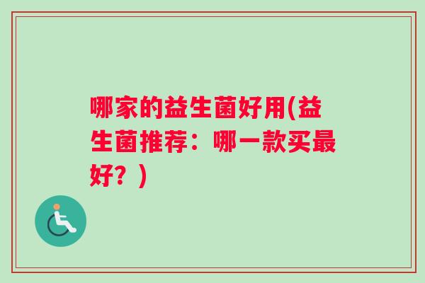 哪家的益生菌好用(益生菌推荐：哪一款买最好？)
