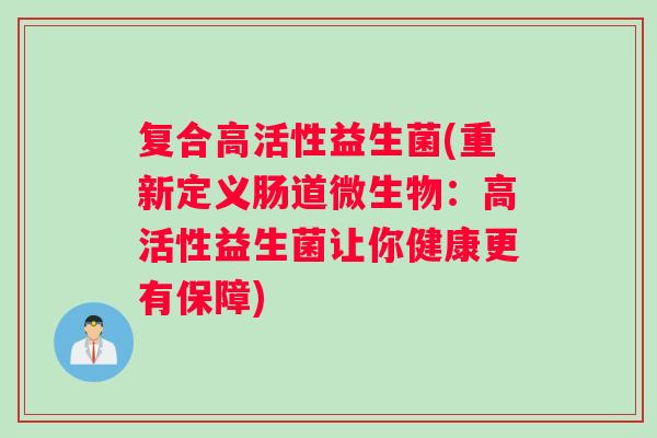 复合高活性益生菌(重新定义肠道微生物：高活性益生菌让你健康更有保障)