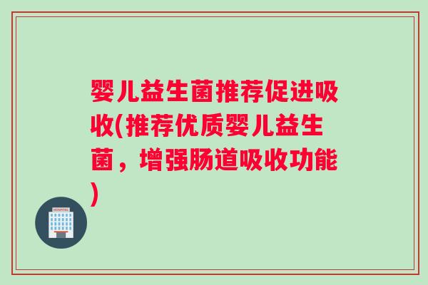 婴儿益生菌推荐促进吸收(推荐优质婴儿益生菌，增强肠道吸收功能)