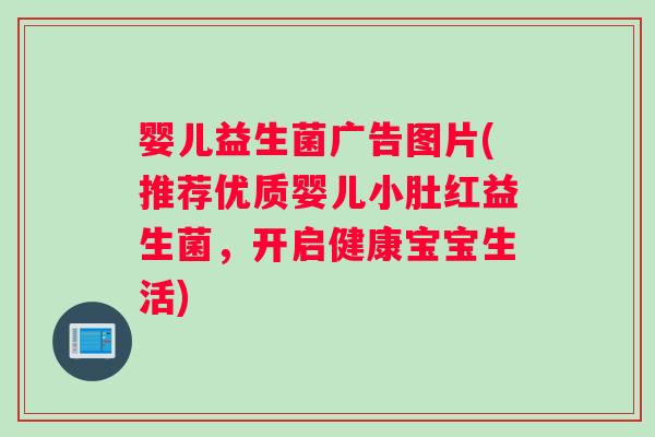 婴儿益生菌广告图片(推荐优质婴儿小肚红益生菌，开启健康宝宝生活)