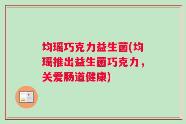 均瑶巧克力益生菌(均瑶推出益生菌巧克力，关爱肠道健康)