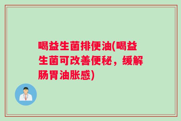 喝益生菌排便油(喝益生菌可改善便秘，缓解肠胃油胀感)