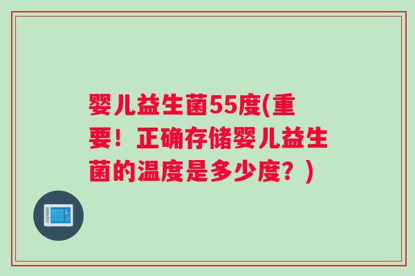 婴儿益生菌55度(重要！正确存储婴儿益生菌的温度是多少度？)