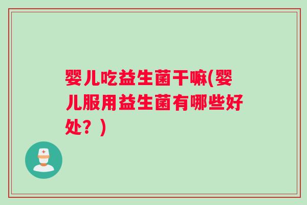 婴儿吃益生菌干嘛(婴儿服用益生菌有哪些好处？)
