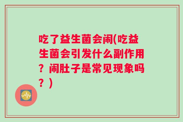 吃了益生菌会闹(吃益生菌会引发什么副作用？闹肚子是常见现象吗？)