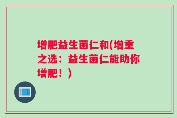增肥益生菌仁和(增重之选：益生菌仁能助你增肥！)