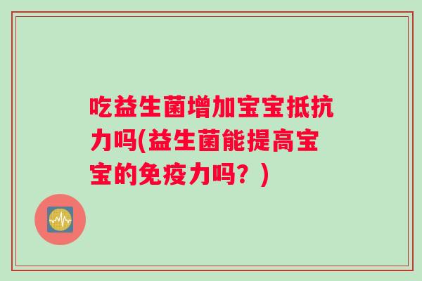 吃益生菌增加宝宝抵抗力吗(益生菌能提高宝宝的免疫力吗？)