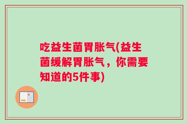 吃益生菌胃胀气(益生菌缓解胃胀气，你需要知道的5件事)