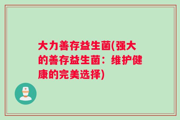 大力善存益生菌(强大的善存益生菌：维护健康的完美选择)