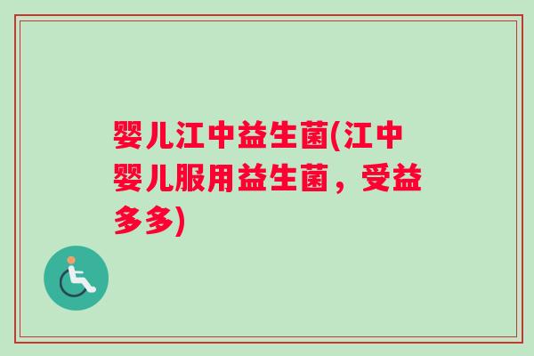 婴儿江中益生菌(江中婴儿服用益生菌，受益多多)