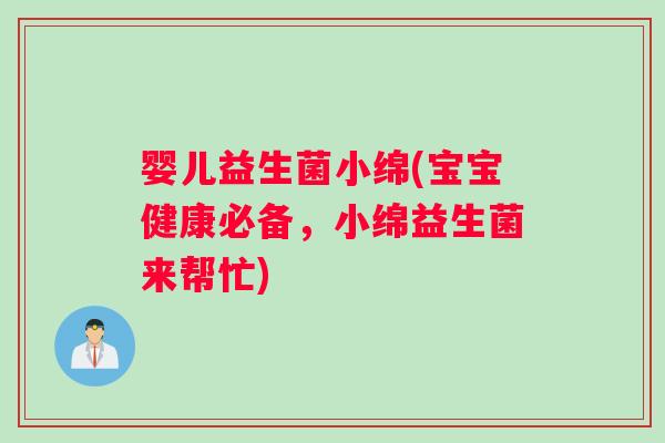 婴儿益生菌小绵(宝宝健康必备，小绵益生菌来帮忙)