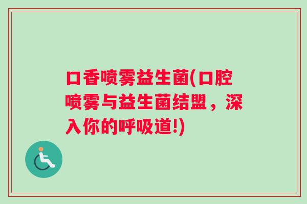 口香喷雾益生菌(口腔喷雾与益生菌结盟，深入你的呼吸道!)