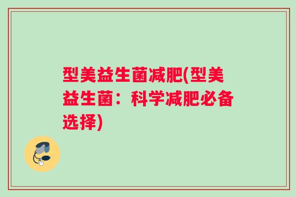 型美益生菌减肥(型美益生菌：科学减肥必备选择)